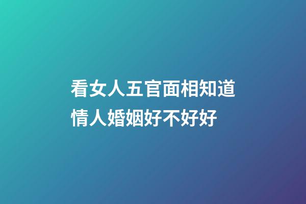看女人五官面相知道情人婚姻好不好好
