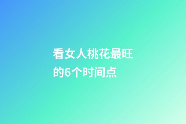 看女人桃花最旺的6个时间点