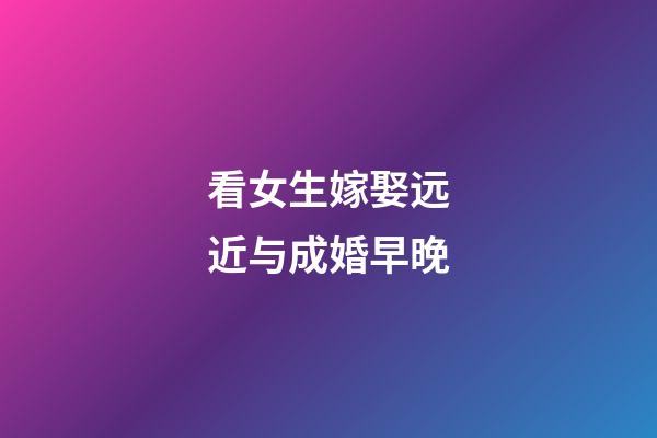 看女生嫁娶远近与成婚早晚