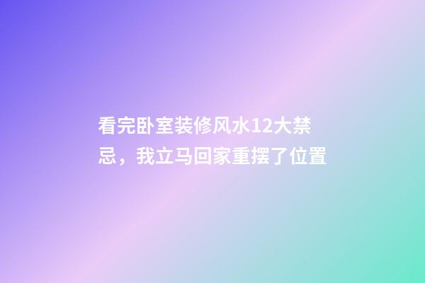 看完卧室装修风水12大禁忌，我立马回家重摆了位置