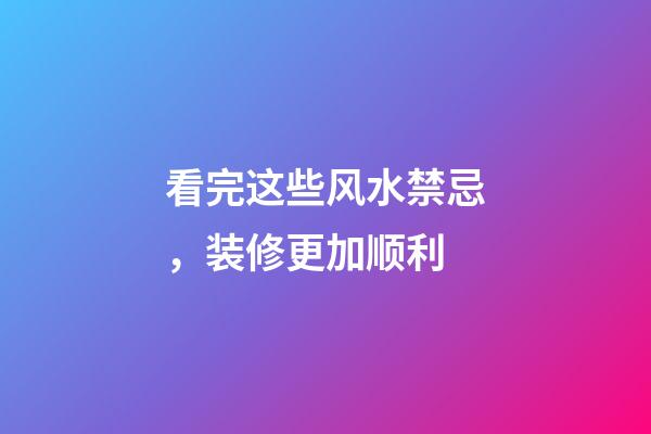 看完这些风水禁忌，装修更加顺利