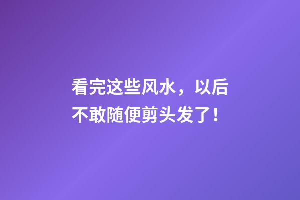 看完这些风水，以后不敢随便剪头发了！