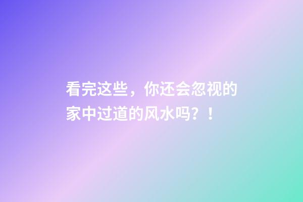 看完这些，你还会忽视的家中过道的风水吗？！