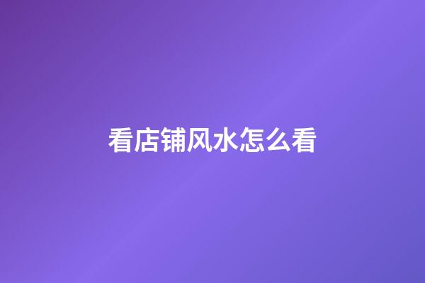 看店铺风水怎么看