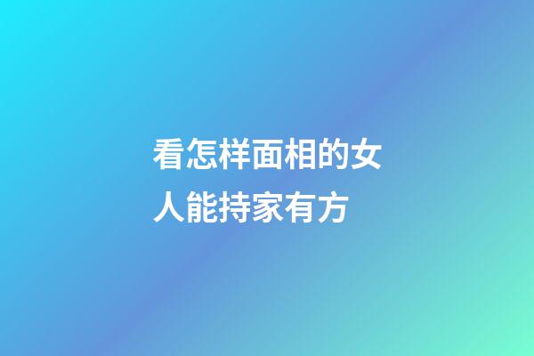 看怎样面相的女人能持家有方