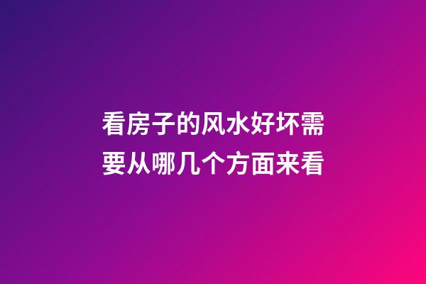 看房子的风水好坏需要从哪几个方面来看
