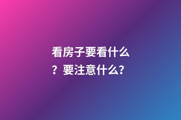 看房子要看什么？要注意什么？