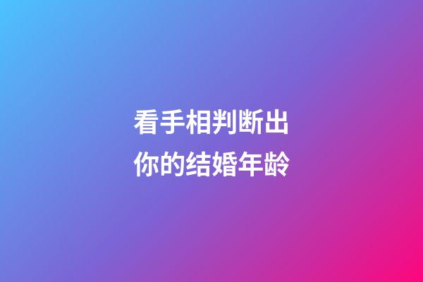 看手相判断出你的结婚年龄