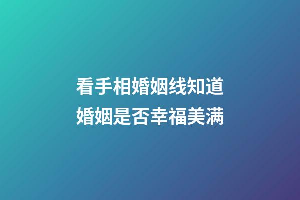 看手相婚姻线知道婚姻是否幸福美满