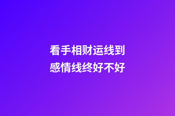 看手相财运线到感情线终好不好
