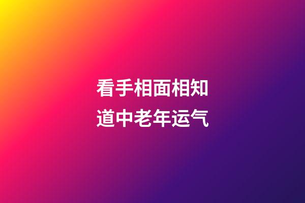 看手相面相知道中老年运气