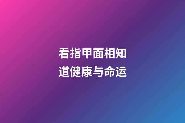 看指甲面相知道健康与命运