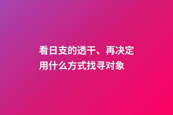 看日支的透干、再决定用什么方式找寻对象