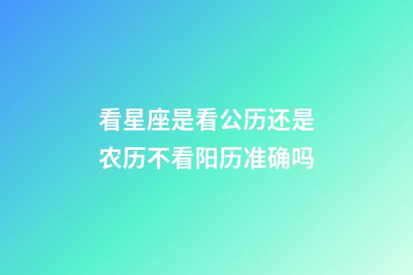 看星座是看公历还是农历不看阳历准确吗-第1张-星座运势-玄机派