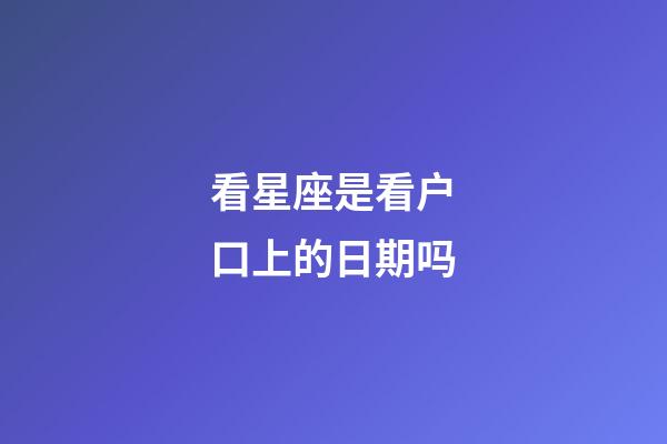 看星座是看户口上的日期吗-第1张-星座运势-玄机派