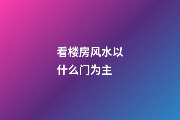 看楼房风水以什么门为主