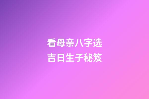 看母亲八字选吉日生子秘笈