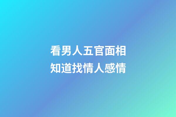 看男人五官面相知道找情人感情