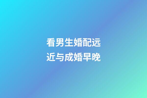 看男生婚配远近与成婚早晚