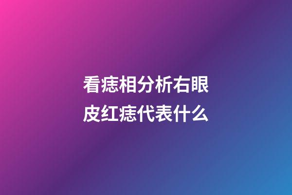 看痣相分析右眼皮红痣代表什么