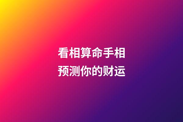 看相算命手相预测你的财运