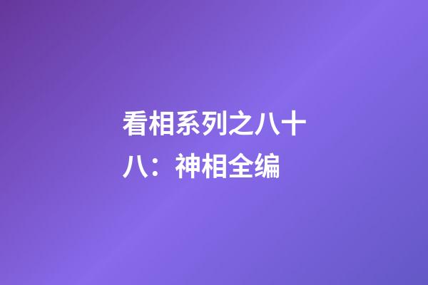 看相系列之八十八：神相全编