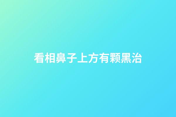 看相鼻子上方有颗黑治