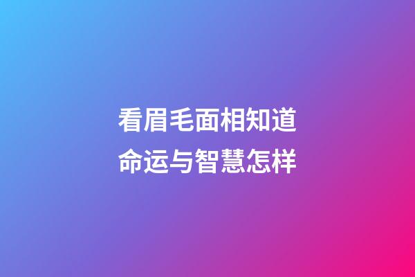 看眉毛面相知道命运与智慧怎样