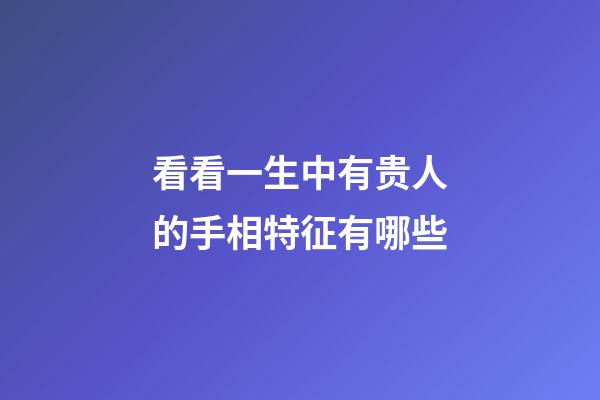看看一生中有贵人的手相特征有哪些