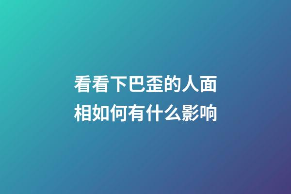 看看下巴歪的人面相如何有什么影响