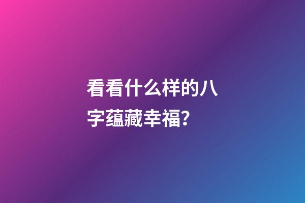 看看什么样的八字蕴藏幸福？