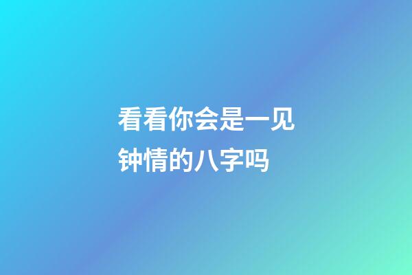 看看你会是一见钟情的八字吗
