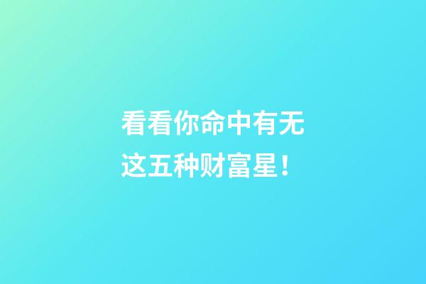 看看你命中有无这五种财富星！