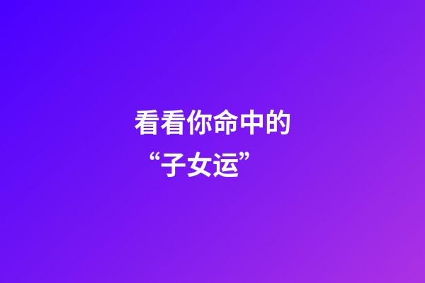看看你命中的“子女运”