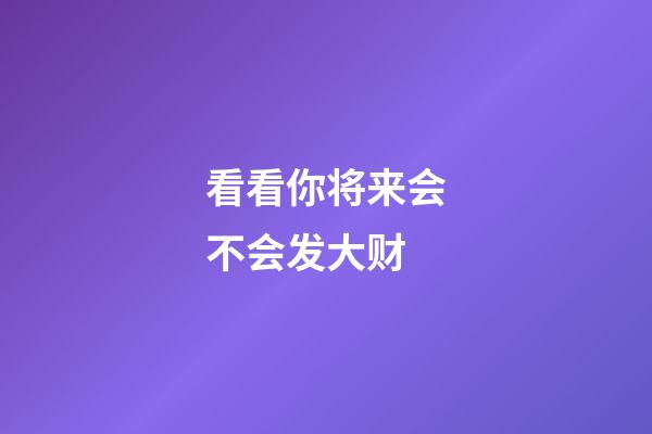 看看你将来会不会发大财