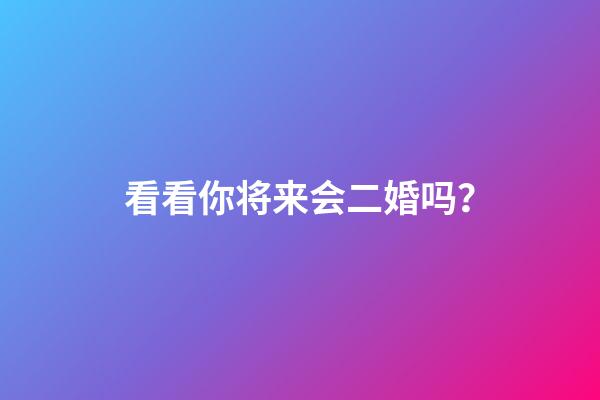 看看你将来会二婚吗？
