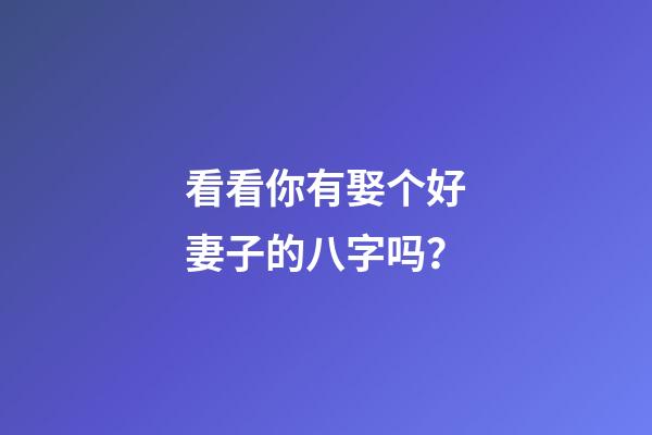 看看你有娶个好妻子的八字吗？