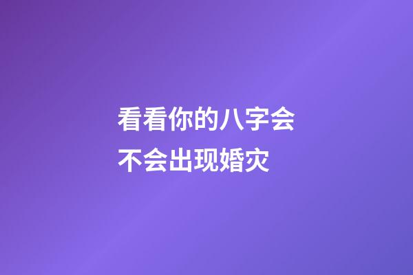 看看你的八字会不会出现婚灾