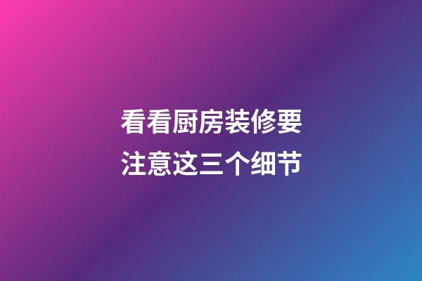 看看厨房装修要注意这三个细节