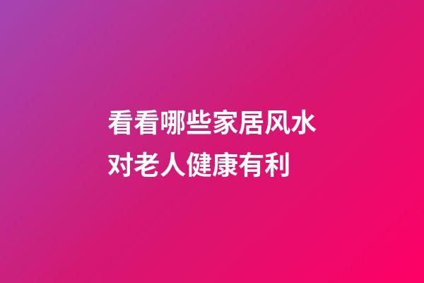 看看哪些家居风水对老人健康有利