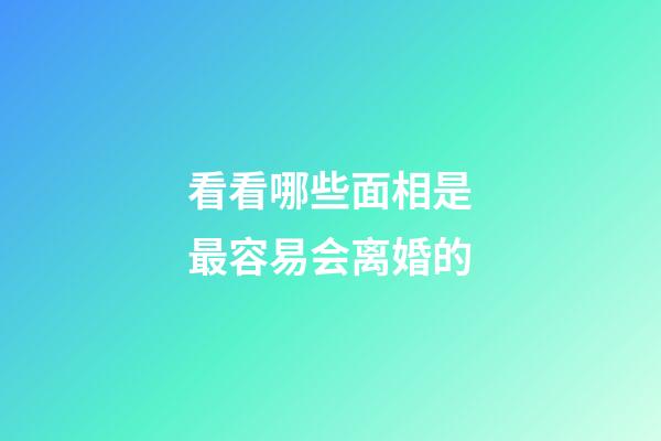 看看哪些面相是最容易会离婚的