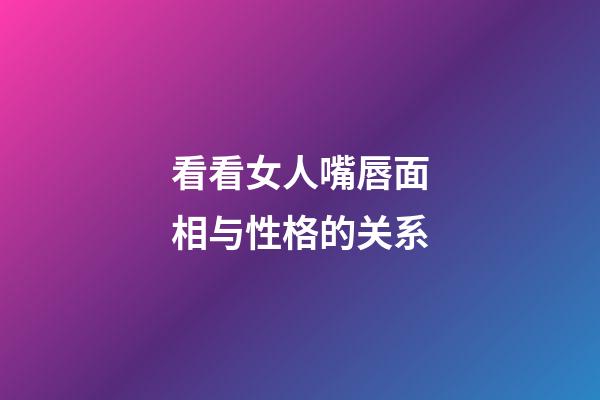 看看女人嘴唇面相与性格的关系