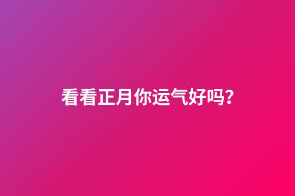 看看正月你运气好吗？