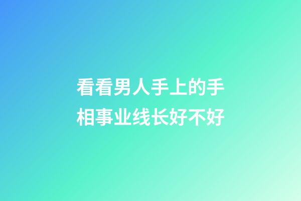 看看男人手上的手相事业线长好不好