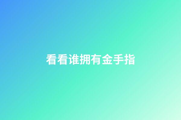 看看谁拥有金手指