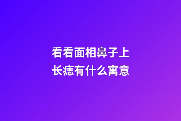 看看面相鼻子上长痣有什么寓意