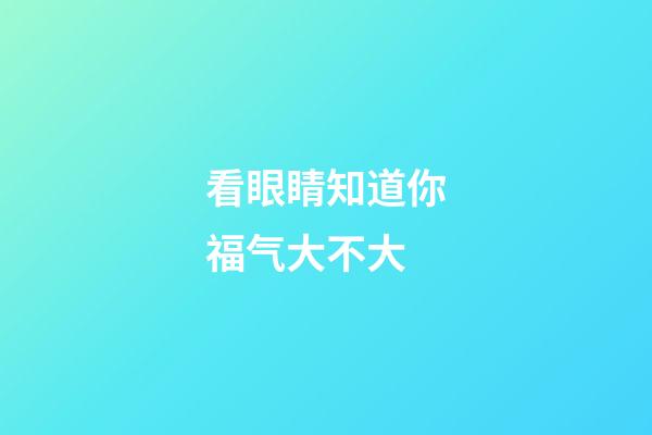 看眼睛知道你福气大不大