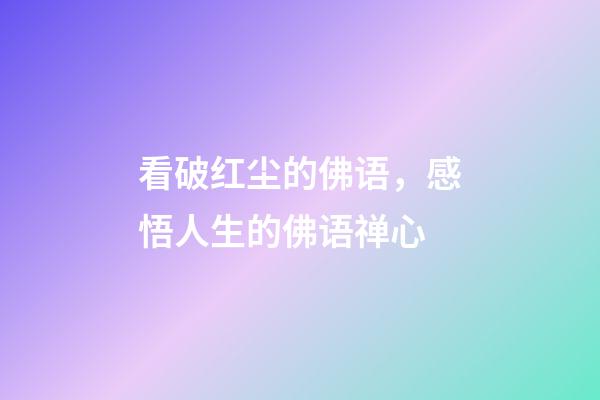 看破红尘的佛语，感悟人生的佛语禅心-第1张-观点-玄机派