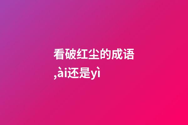 看破红尘的成语,ài还是yì-第1张-观点-玄机派