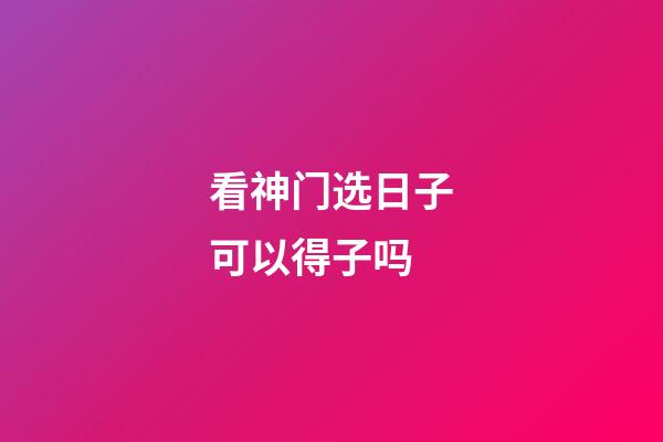 看神门选日子可以得子吗
